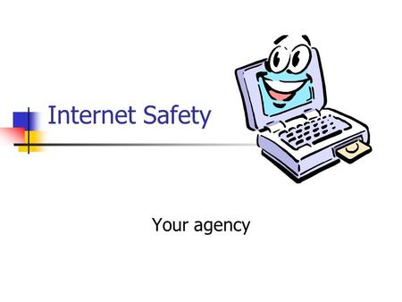Internet Safety Your agency. Benefits of the Internet Vast quantity of information for various learning styles Text Graphics Sounds Interactive Information.