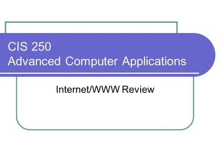 CIS 250 Advanced Computer Applications Internet/WWW Review.