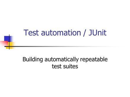 Test automation / JUnit Building automatically repeatable test suites.