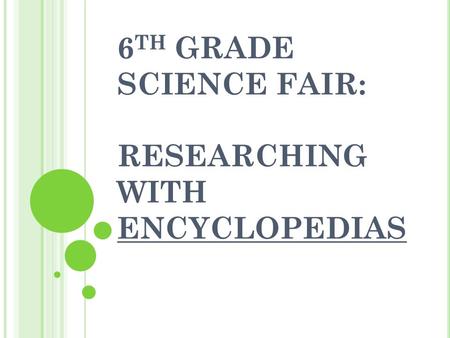 6 TH GRADE SCIENCE FAIR: RESEARCHING WITH ENCYCLOPEDIAS.