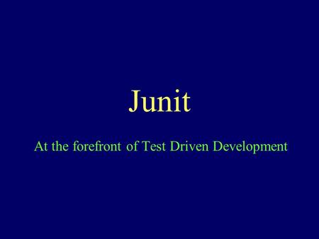 Junit At the forefront of Test Driven Development.