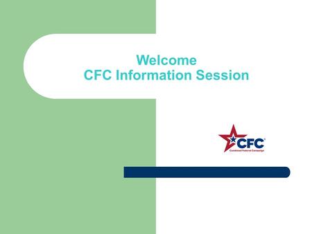 Welcome CFC Information Session. What is the CFC Federal Employees’ annual workplace fundraising drive for charity Planned, organized and implemented.
