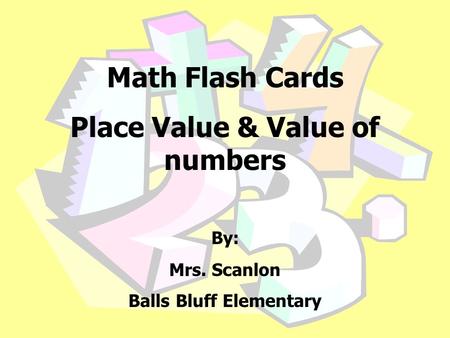 Math Flash Cards Place Value & Value of numbers By: Mrs. Scanlon Balls Bluff Elementary.