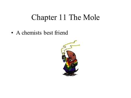 Chapter 11 The Mole A chemists best friend  Counting units in groups is common  Dozen  Case  Gross  Mole - a particular number of atoms, ions, molecules.