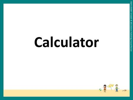 Maths SMART Grade 5 © 2012 Alston Publishing House Pte Ltd Calculator.