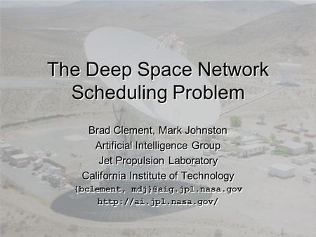 The Deep Space Network Scheduling Problem Brad Clement, Mark Johnston Artificial Intelligence Group Jet Propulsion Laboratory California Institute of Technology.