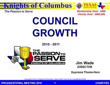 Knights of Columbus TEXAS STATE COUNCIL The Passion to Serve ORGANIZATIONAL MEETING 2010CHARITIES1 Copyright © 2010, Knights of Columbus, Texas State Council,