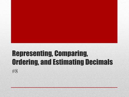 Representing, Comparing, Ordering, and Estimating Decimals #8.