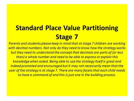 Standard Place Value Partitioning Stage 7 Parents and students please keep in mind that at stage 7 children are working with decimal numbers. Not only.