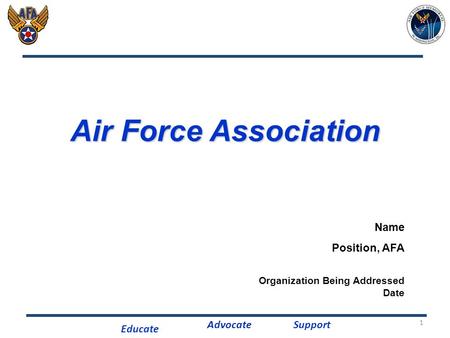 Educate AdvocateSupport 1 Air Force Association Name Position, AFA Organization Being Addressed Date.