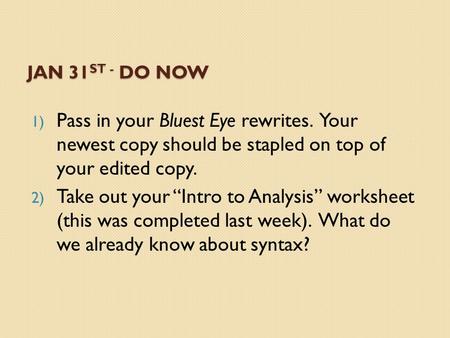 JAN 31 ST - DO NOW 1) Pass in your Bluest Eye rewrites. Your newest copy should be stapled on top of your edited copy. 2) Take out your “Intro to Analysis”