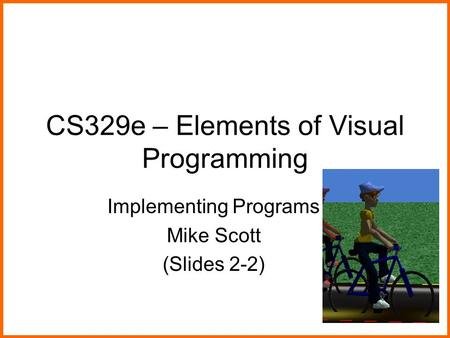 CS329e – Elements of Visual Programming Implementing Programs Mike Scott (Slides 2-2)