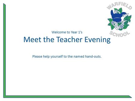 Welcome to Year 1’s Meet the Teacher Evening Please help yourself to the named hand-outs.