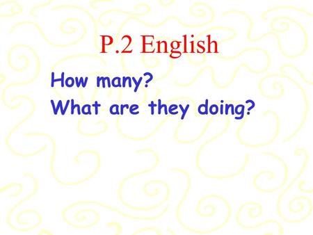 P.2 English How many? What are they doing? How many elephants are there? There are four elephants. What are they doing? They are bathing.