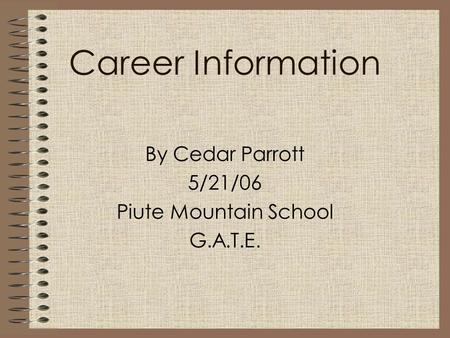 Career Information By Cedar Parrott 5/21/06 Piute Mountain School G.A.T.E.