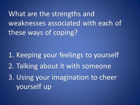 What are the strengths and weaknesses associated with each of these ways of coping? 1.Keeping your feelings to yourself 2.Talking about it with someone.