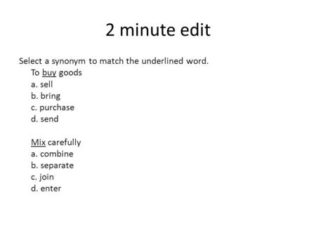 2 minute edit Select a synonym to match the underlined word. To buy goods a. sell b. bring c. purchase d. send Mix carefully a. combine b. separate c.