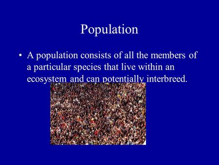 Population A population consists of all the members of a particular species that live within an ecosystem and can potentially interbreed.