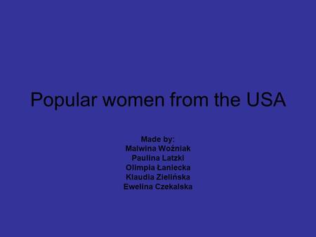 Popular women from the USA Made by: Malwina Woźniak Paulina Latzki Olimpia Łaniecka Klaudia Zielińska Ewelina Czekalska.