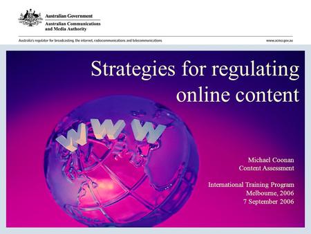 Michael Coonan Content Assessment International Training Program Melbourne, 2006 7 September 2006 Strategies for regulating online content.