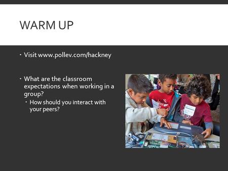 WARM UP  Visit www.pollev.com/hackney  What are the classroom expectations when working in a group?  How should you interact with your peers?