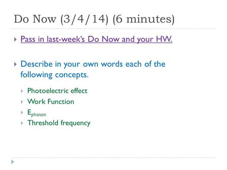 Do Now (3/4/14) (6 minutes)  Pass in last-week’s Do Now and your HW.  Describe in your own words each of the following concepts.  Photoelectric effect.
