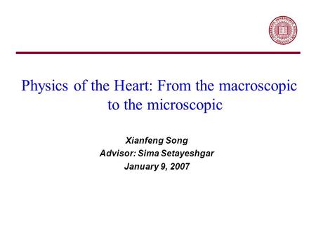 Physics of the Heart: From the macroscopic to the microscopic Xianfeng Song Advisor: Sima Setayeshgar January 9, 2007.