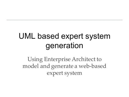 UML based expert system generation Using Enterprise Architect to model and generate a web-based expert system.