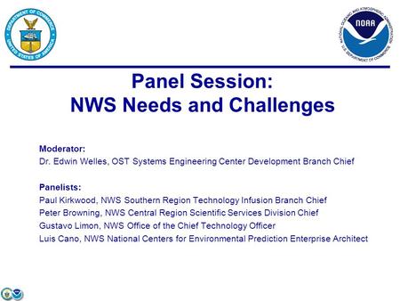 Moderator: Dr. Edwin Welles, OST Systems Engineering Center Development Branch Chief Panelists: Paul Kirkwood, NWS Southern Region Technology Infusion.