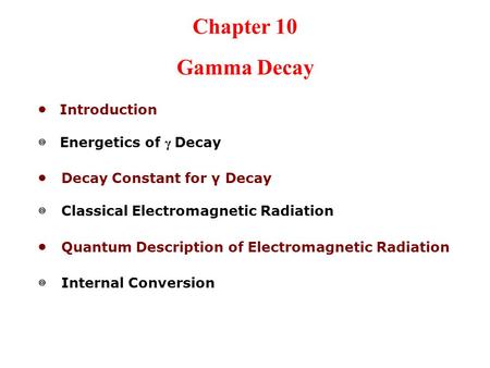 Chapter 10 Gamma Decay ● Introduction ◎ Energetics of γ Decay ● Decay Constant for γ Decay ◎ Classical Electromagnetic Radiation ● Quantum Description.