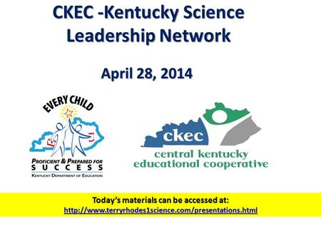 CKEC -Kentucky Science Leadership Network April 28, 2014 Today’s materials can be accessed at: