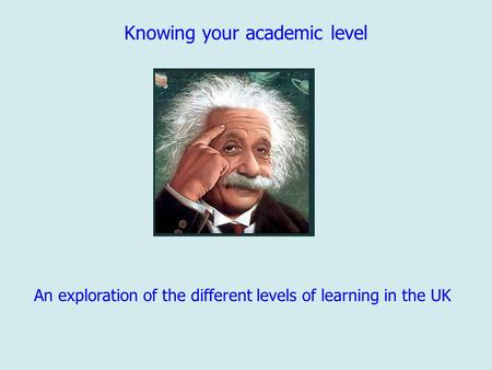 Knowing your academic level An exploration of the different levels of learning in the UK.