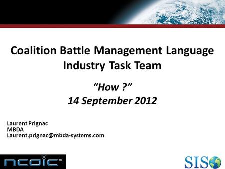 RESEARCH & TECHNOLOGIES Coalition Battle Management Language Industry Task Team “How ?” 14 September 2012 Laurent Prignac MBDA