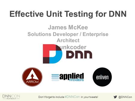 @DNNCon Don’t forget to include #DNNCon in your tweets! Effective Unit Testing for DNN James McKee Solutions Developer / Enterprise