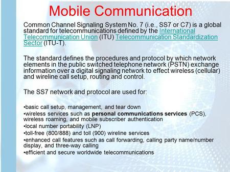 Mobile Communication Common Channel Signaling System No. 7 (i.e., SS7 or C7) is a global standard for telecommunications defined by the International Telecommunication.