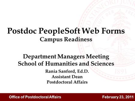 Office of Postdoctoral Affairs February 23, 2011 Rania Sanford, Ed.D. Assistant Dean Postdoctoral Affairs Postdoc PeopleSoft Web Forms Campus Readiness.