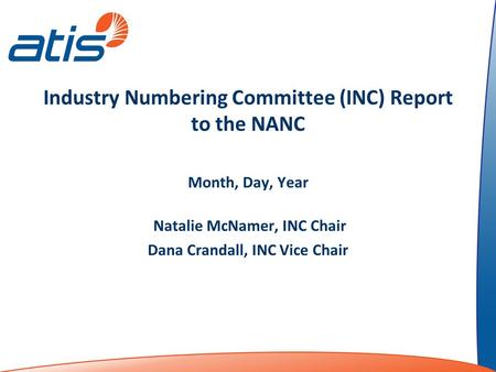 Industry Numbering Committee (INC) Report to the NANC Month, Day, Year Natalie McNamer, INC Chair Dana Crandall, INC Vice Chair.