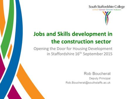 Jobs and Skills development in the construction sector Opening the Door for Housing Development in Staffordshire 16 th September 2015 Rob Boucherat Deputy.