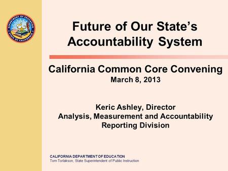 CALIFORNIA DEPARTMENT OF EDUCATION Tom Torlakson, State Superintendent of Public Instruction California Common Core Convening March 8, 2013 Keric Ashley,