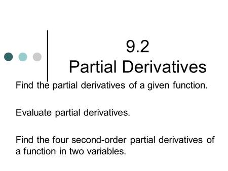 9.2 Partial Derivatives Find the partial derivatives of a given function. Evaluate partial derivatives. Find the four second-order partial derivatives.