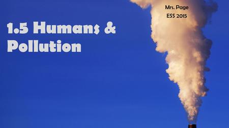 Mrs. Page ESS 2015 1.5 Humans & Pollution.