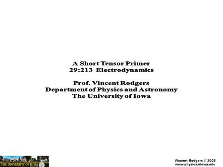 Vincent Rodgers © 2005 www.physics.uiowa.edu. Vincent Rodgers © 2005 www.physics.uiowa.edu A Very Brief Intro to Tensor Calculus Two important concepts:
