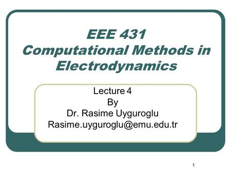 1 EEE 431 Computational Methods in Electrodynamics Lecture 4 By Dr. Rasime Uyguroglu