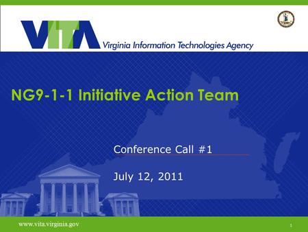 1 www.vita.virginia.gov NG9-1-1 Initiative Action Team Conference Call #1 July 12, 2011 www.vita.virginia.gov 1.