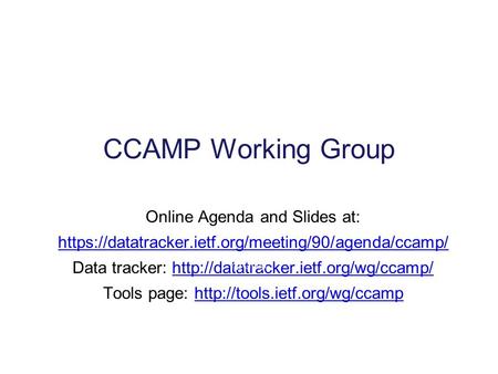 CCAMP Working Group Online Agenda and Slides at: https://datatracker.ietf.org/meeting/90/agenda/ccamp/ Data tracker: