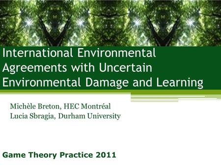 International Environmental Agreements with Uncertain Environmental Damage and Learning Michèle Breton, HEC Montréal Lucia Sbragia, Durham University Game.