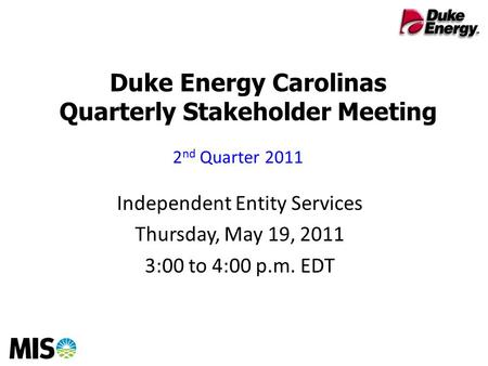 Duke Energy Carolinas Quarterly Stakeholder Meeting Independent Entity Services Thursday, May 19, 2011 3:00 to 4:00 p.m. EDT 2 nd Quarter 2011.