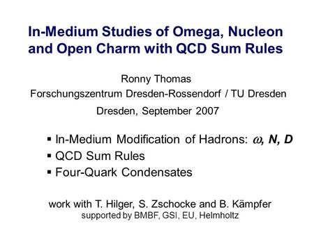 In-Medium Studies of Omega, Nucleon and Open Charm with QCD Sum Rules Ronny Thomas Dresden, September 2007 Forschungszentrum Dresden-Rossendorf / TU Dresden.