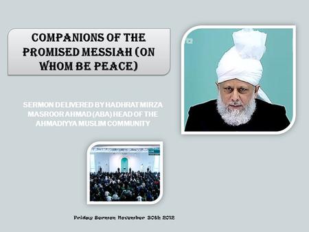 SERMON DELIVERED BY HADHRAT MIRZA MASROOR AHMAD (ABA) HEAD OF THE AHMADIYYA MUSLIM COMMUNITY Companions of the Promised Messiah (on whom be peace) Friday.