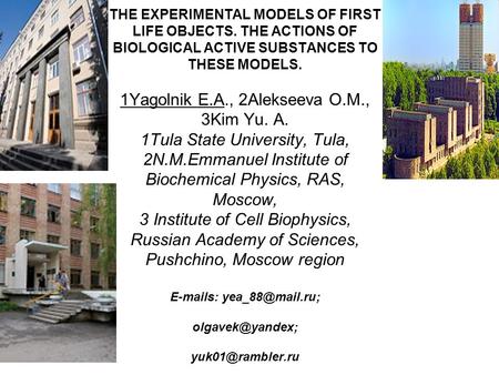THE EXPERIMENTAL MODELS OF FIRST LIFE OBJECTS. THE ACTIONS OF BIOLOGICAL ACTIVE SUBSTANCES TO THESE MODELS. 1Yagolnik E.A., 2Alekseeva O.M., 3Kim Yu. A.